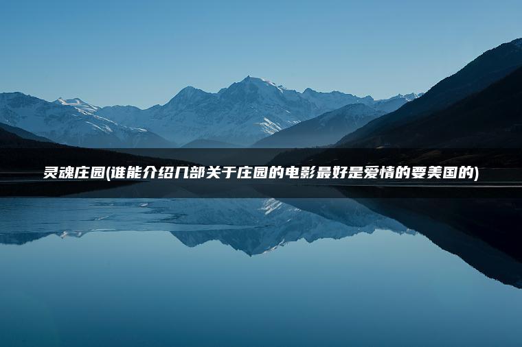 灵魂庄园(谁能介绍几部关于庄园的电影最好是爱情的要美国的)