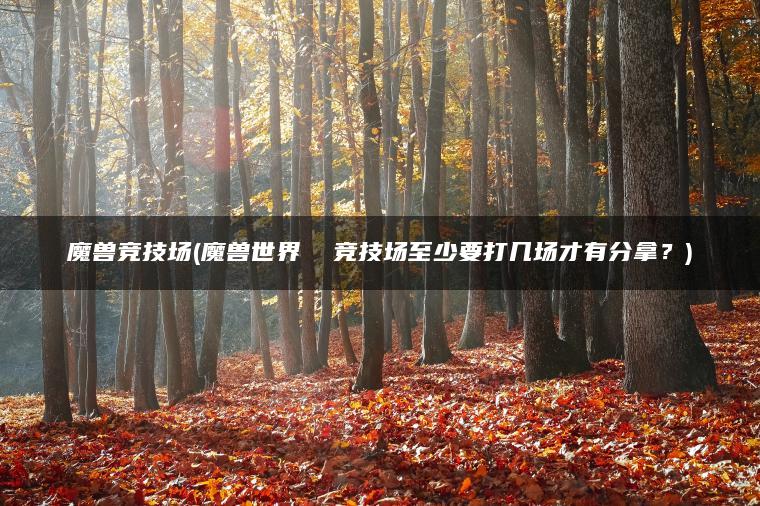 魔兽竞技场(魔兽世界  竞技场至少要打几场才有分拿？)